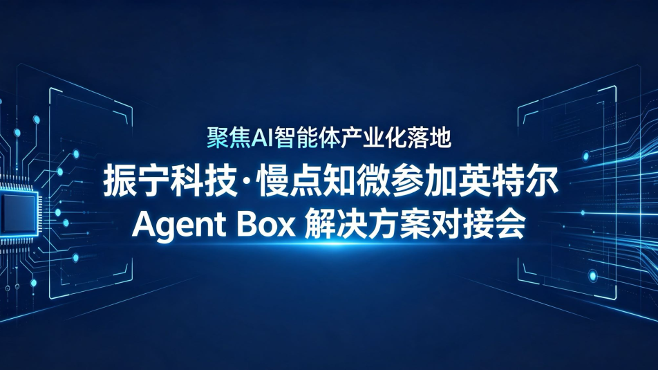 振宁科技&middot;慢点知微携手英特尔，共探智能体时代新范式&mdash;&mdash;慢点知微受邀参加Agent Box 解决方案对接会